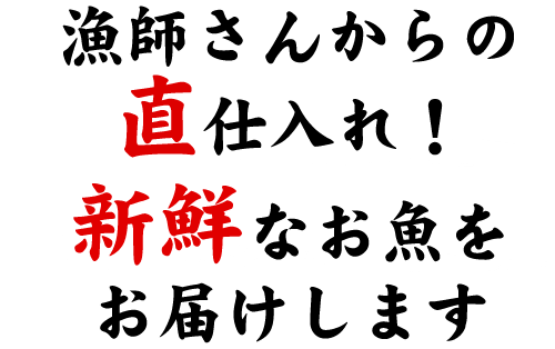 漁師さんからの直仕入れ！新鮮なお魚をお届けします